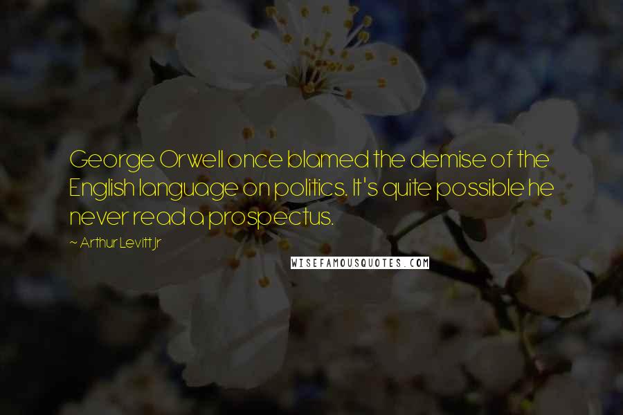 Arthur Levitt Jr Quotes: George Orwell once blamed the demise of the English language on politics. It's quite possible he never read a prospectus.
