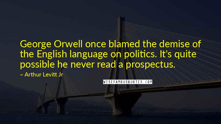 Arthur Levitt Jr Quotes: George Orwell once blamed the demise of the English language on politics. It's quite possible he never read a prospectus.