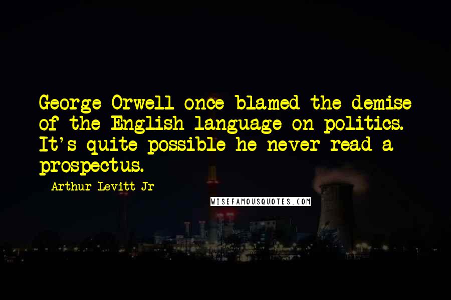 Arthur Levitt Jr Quotes: George Orwell once blamed the demise of the English language on politics. It's quite possible he never read a prospectus.