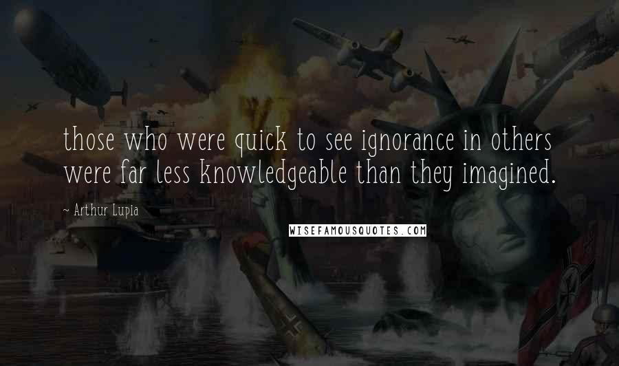 Arthur Lupia Quotes: those who were quick to see ignorance in others were far less knowledgeable than they imagined.