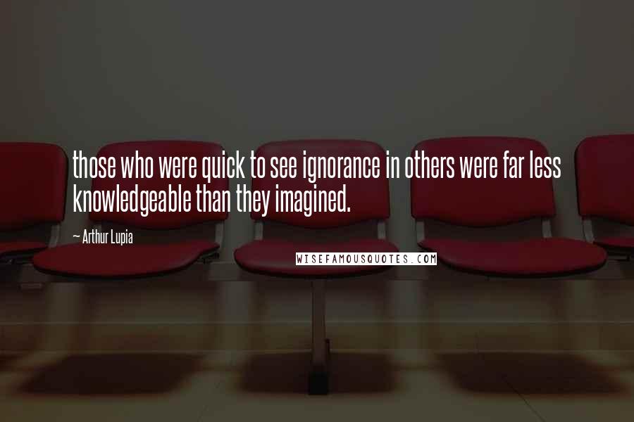 Arthur Lupia Quotes: those who were quick to see ignorance in others were far less knowledgeable than they imagined.