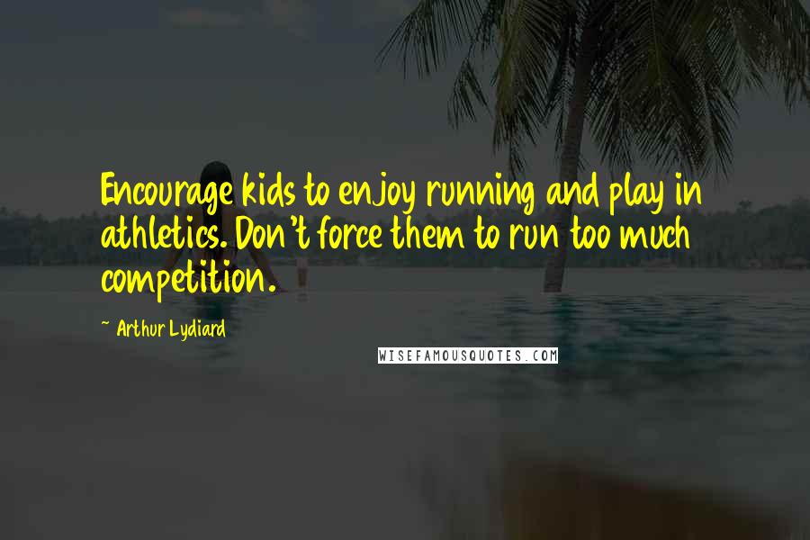 Arthur Lydiard Quotes: Encourage kids to enjoy running and play in athletics. Don't force them to run too much competition.