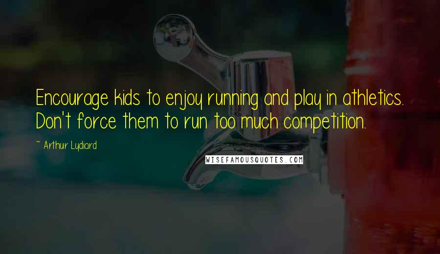 Arthur Lydiard Quotes: Encourage kids to enjoy running and play in athletics. Don't force them to run too much competition.