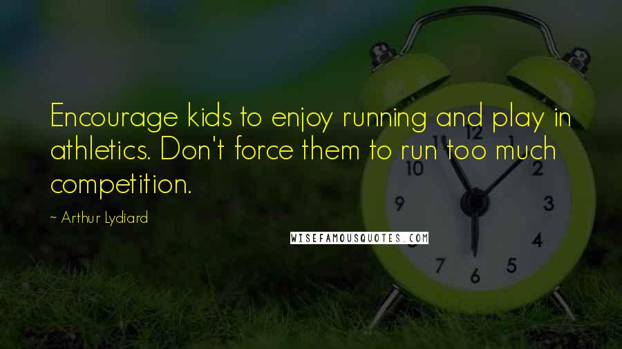 Arthur Lydiard Quotes: Encourage kids to enjoy running and play in athletics. Don't force them to run too much competition.