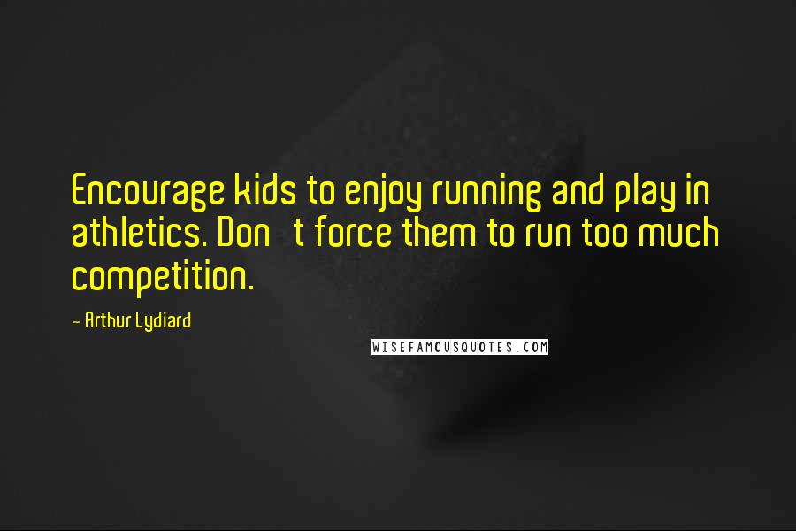 Arthur Lydiard Quotes: Encourage kids to enjoy running and play in athletics. Don't force them to run too much competition.