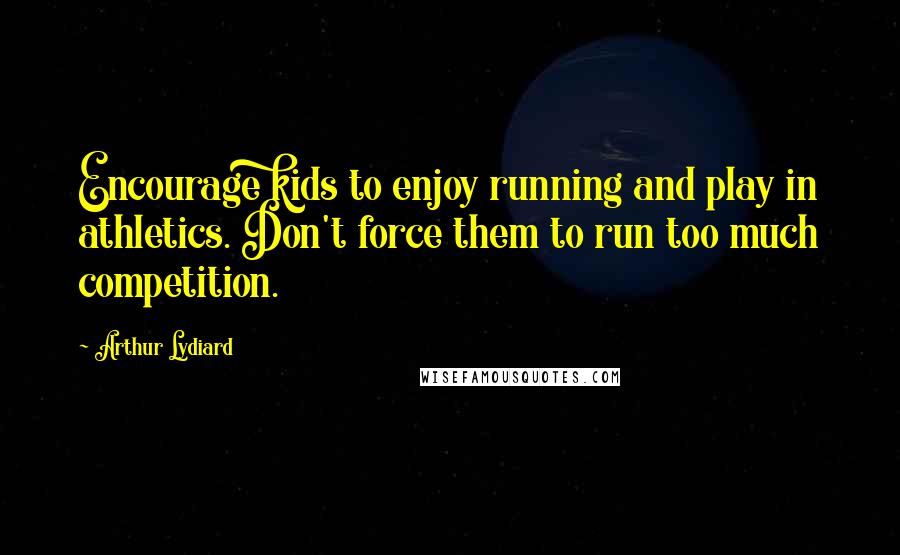 Arthur Lydiard Quotes: Encourage kids to enjoy running and play in athletics. Don't force them to run too much competition.