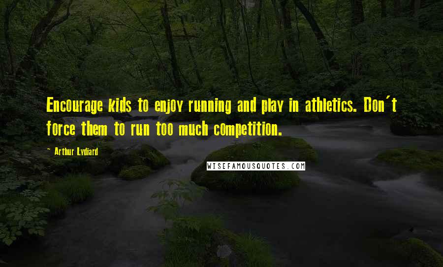 Arthur Lydiard Quotes: Encourage kids to enjoy running and play in athletics. Don't force them to run too much competition.