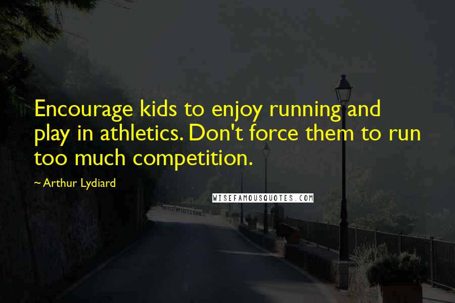 Arthur Lydiard Quotes: Encourage kids to enjoy running and play in athletics. Don't force them to run too much competition.