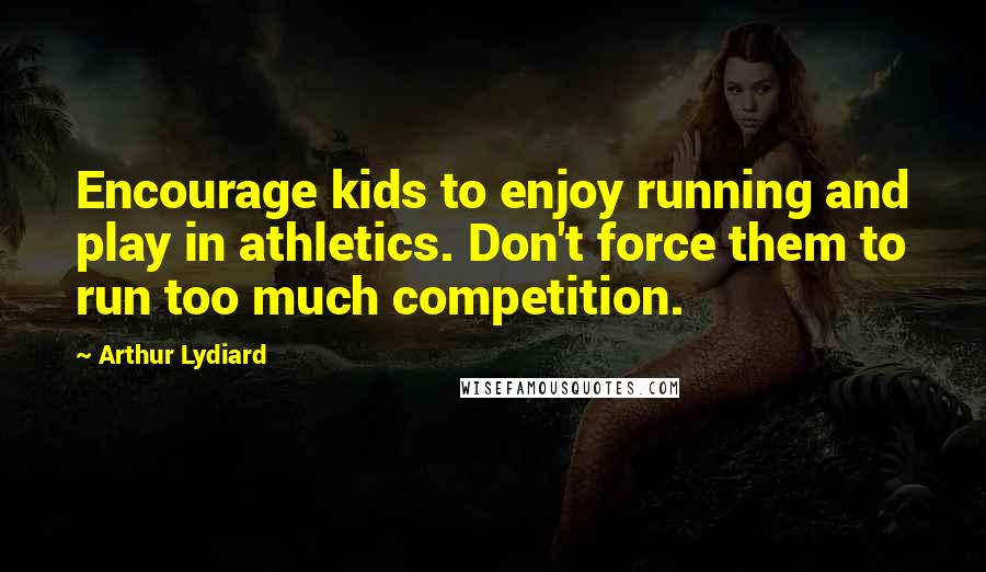 Arthur Lydiard Quotes: Encourage kids to enjoy running and play in athletics. Don't force them to run too much competition.