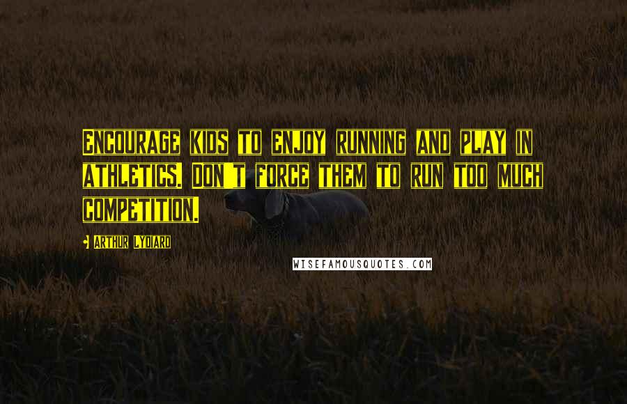 Arthur Lydiard Quotes: Encourage kids to enjoy running and play in athletics. Don't force them to run too much competition.