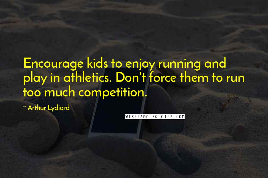 Arthur Lydiard Quotes: Encourage kids to enjoy running and play in athletics. Don't force them to run too much competition.