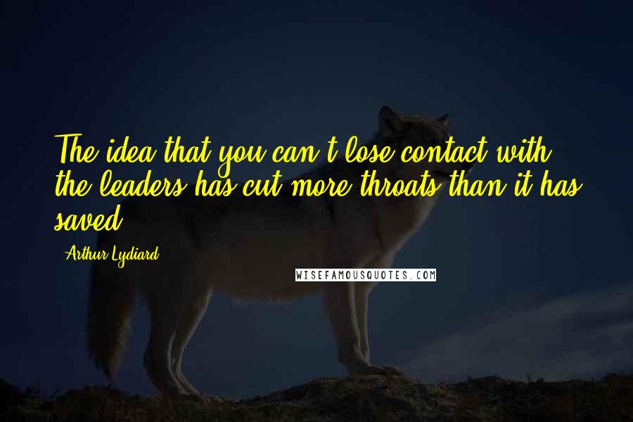 Arthur Lydiard Quotes: The idea that you can't lose contact with the leaders has cut more throats than it has saved.