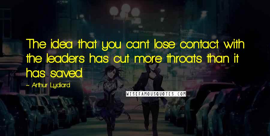 Arthur Lydiard Quotes: The idea that you can't lose contact with the leaders has cut more throats than it has saved.