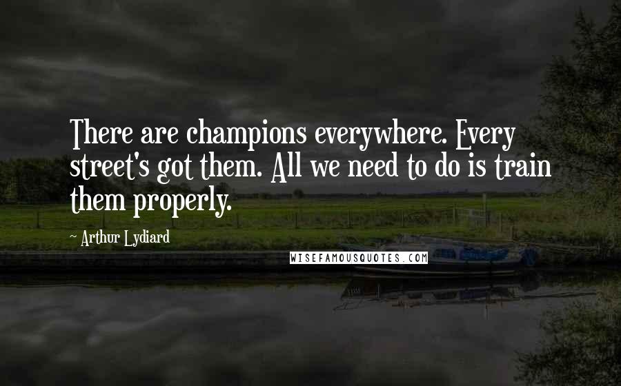 Arthur Lydiard Quotes: There are champions everywhere. Every street's got them. All we need to do is train them properly.