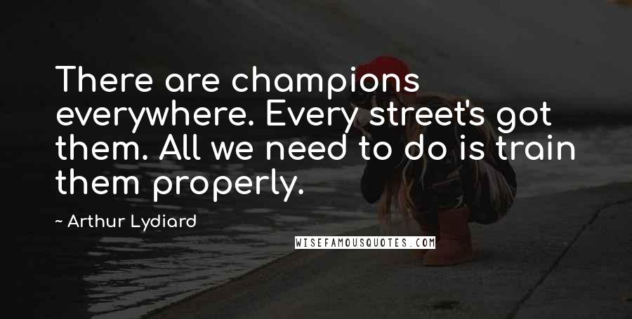 Arthur Lydiard Quotes: There are champions everywhere. Every street's got them. All we need to do is train them properly.