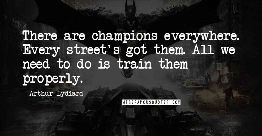 Arthur Lydiard Quotes: There are champions everywhere. Every street's got them. All we need to do is train them properly.