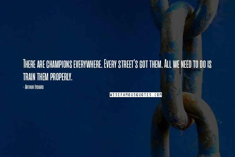 Arthur Lydiard Quotes: There are champions everywhere. Every street's got them. All we need to do is train them properly.