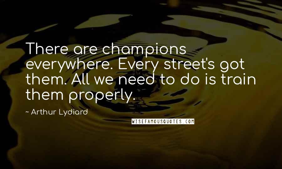 Arthur Lydiard Quotes: There are champions everywhere. Every street's got them. All we need to do is train them properly.