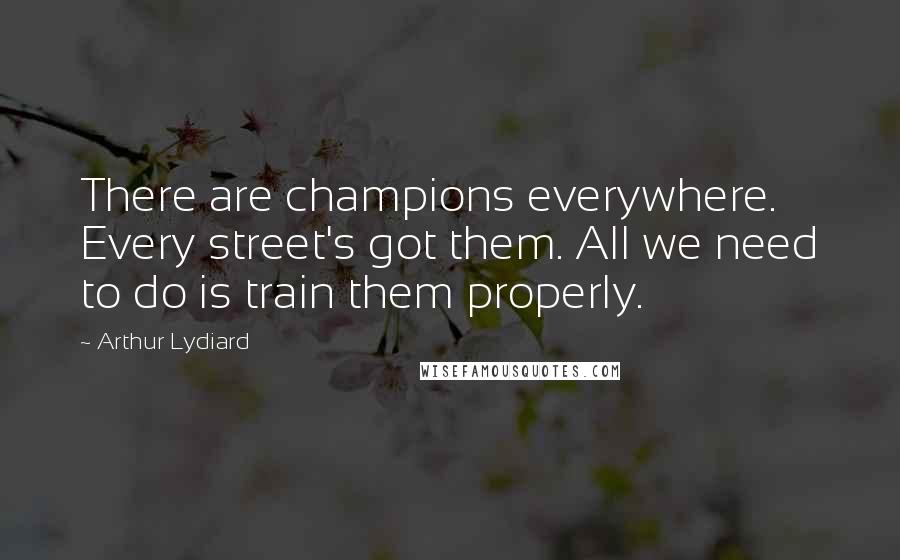 Arthur Lydiard Quotes: There are champions everywhere. Every street's got them. All we need to do is train them properly.