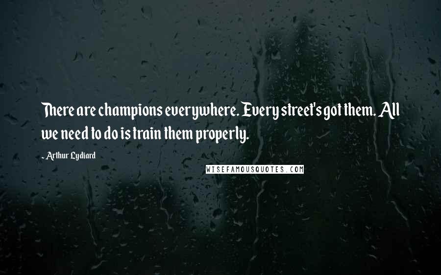 Arthur Lydiard Quotes: There are champions everywhere. Every street's got them. All we need to do is train them properly.