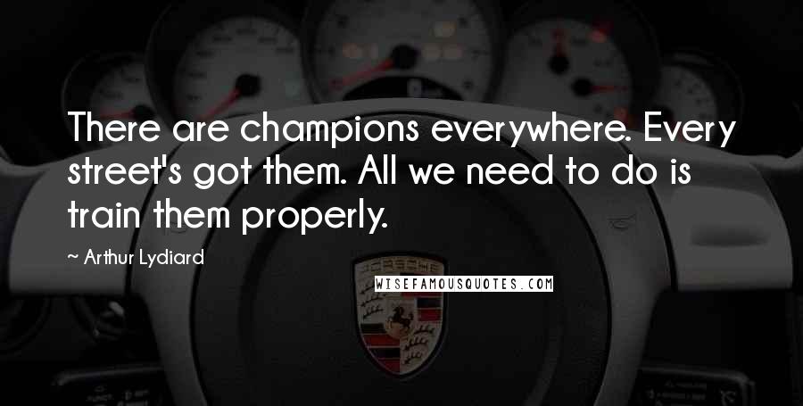 Arthur Lydiard Quotes: There are champions everywhere. Every street's got them. All we need to do is train them properly.