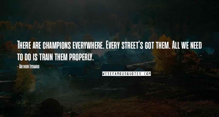 Arthur Lydiard Quotes: There are champions everywhere. Every street's got them. All we need to do is train them properly.