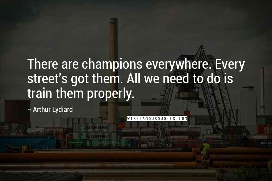Arthur Lydiard Quotes: There are champions everywhere. Every street's got them. All we need to do is train them properly.