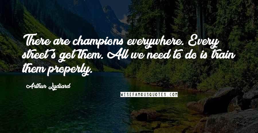 Arthur Lydiard Quotes: There are champions everywhere. Every street's got them. All we need to do is train them properly.