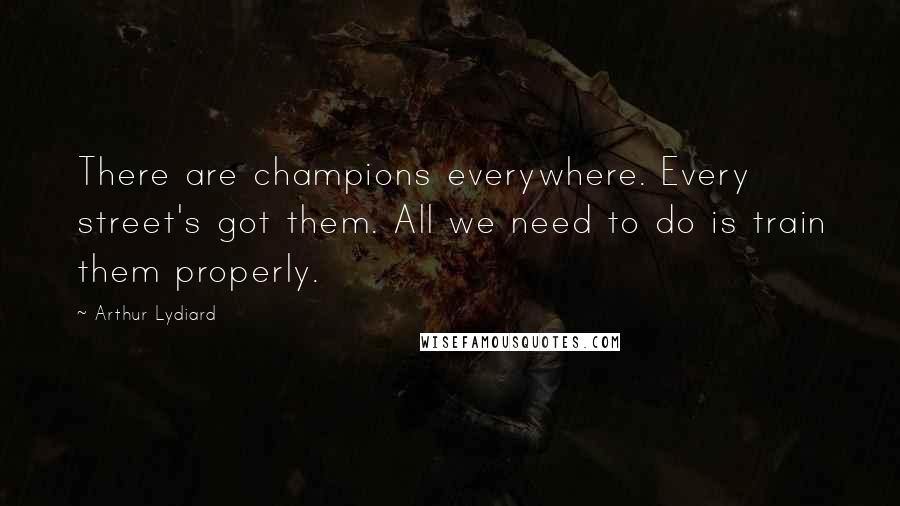 Arthur Lydiard Quotes: There are champions everywhere. Every street's got them. All we need to do is train them properly.