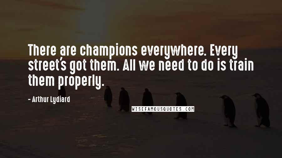 Arthur Lydiard Quotes: There are champions everywhere. Every street's got them. All we need to do is train them properly.