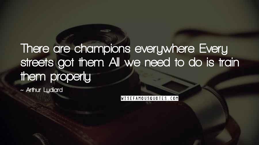 Arthur Lydiard Quotes: There are champions everywhere. Every street's got them. All we need to do is train them properly.