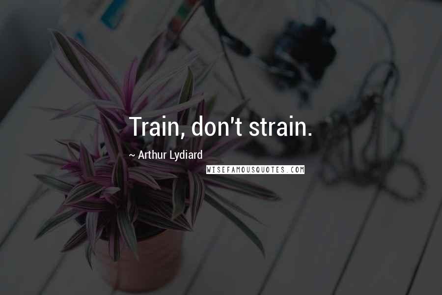 Arthur Lydiard Quotes: Train, don't strain.