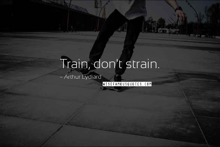 Arthur Lydiard Quotes: Train, don't strain.