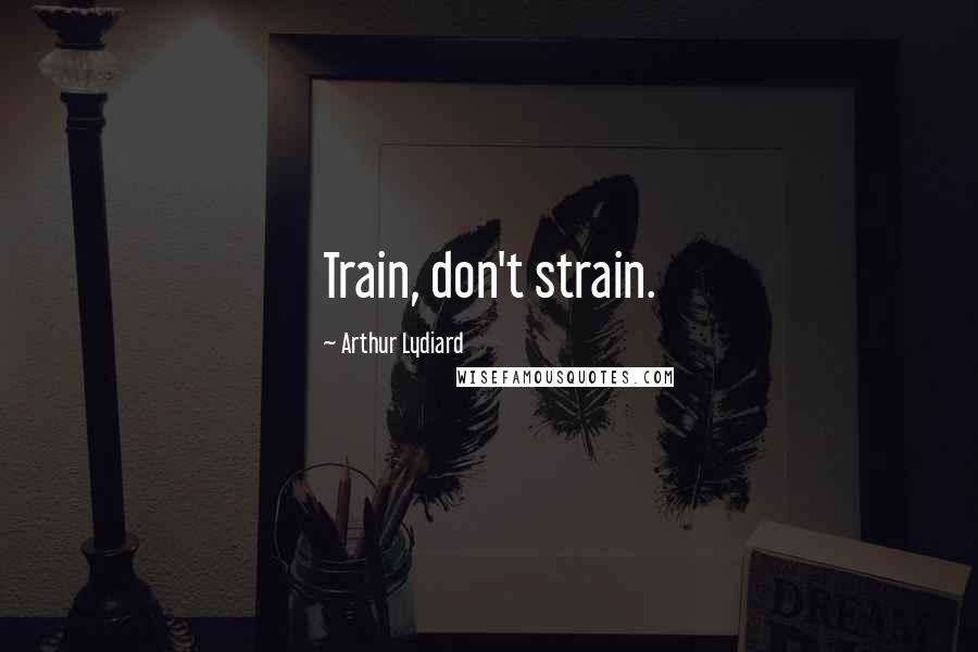 Arthur Lydiard Quotes: Train, don't strain.