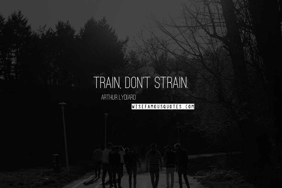 Arthur Lydiard Quotes: Train, don't strain.