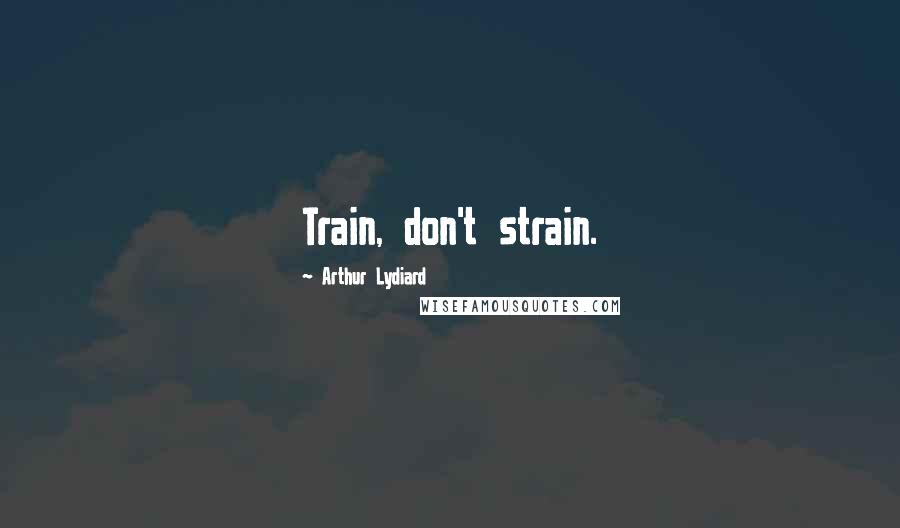 Arthur Lydiard Quotes: Train, don't strain.