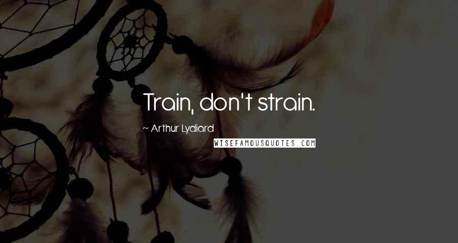 Arthur Lydiard Quotes: Train, don't strain.