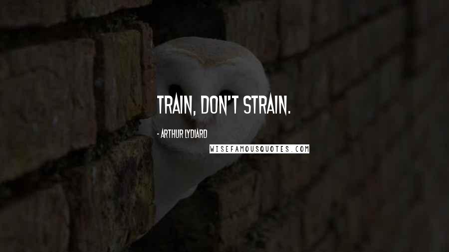 Arthur Lydiard Quotes: Train, don't strain.