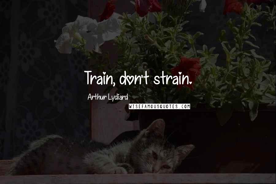 Arthur Lydiard Quotes: Train, don't strain.