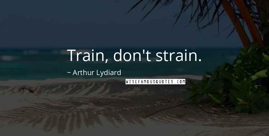 Arthur Lydiard Quotes: Train, don't strain.