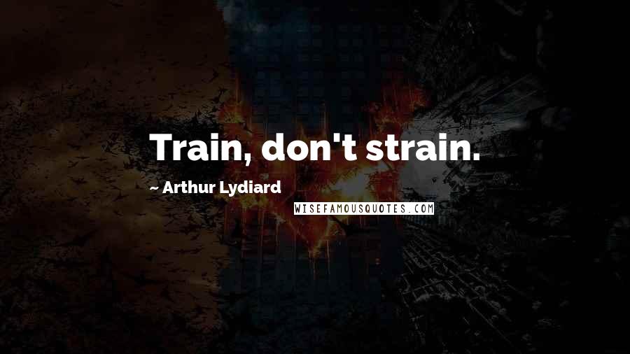 Arthur Lydiard Quotes: Train, don't strain.