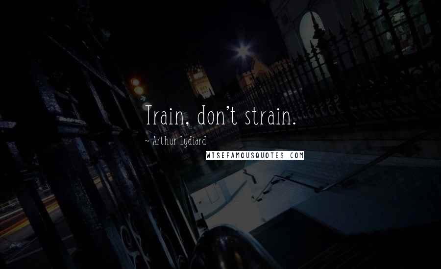 Arthur Lydiard Quotes: Train, don't strain.