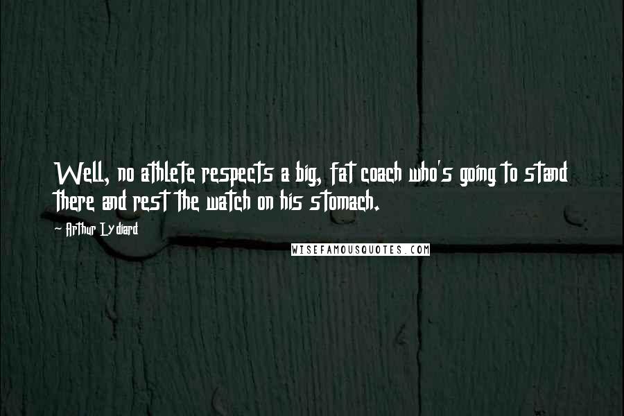 Arthur Lydiard Quotes: Well, no athlete respects a big, fat coach who's going to stand there and rest the watch on his stomach.