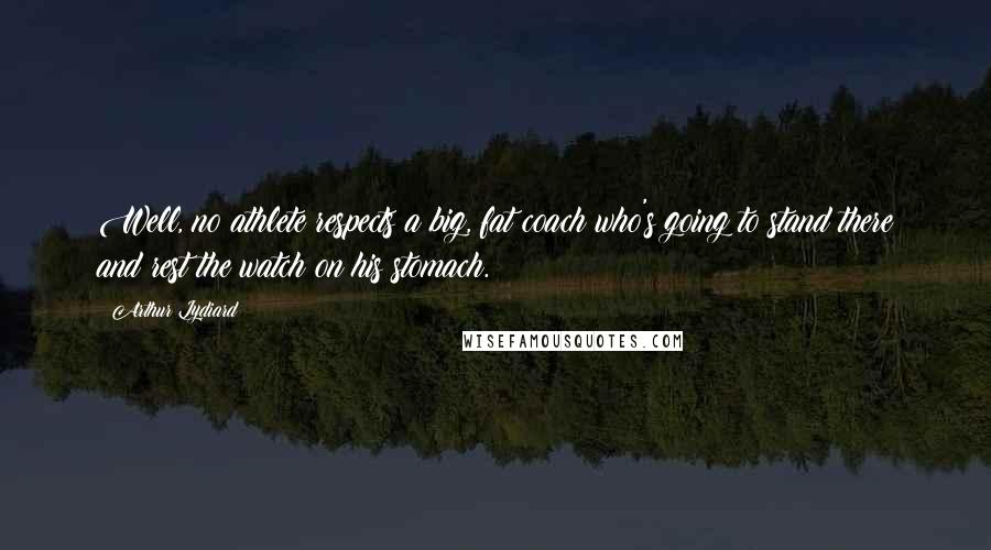 Arthur Lydiard Quotes: Well, no athlete respects a big, fat coach who's going to stand there and rest the watch on his stomach.