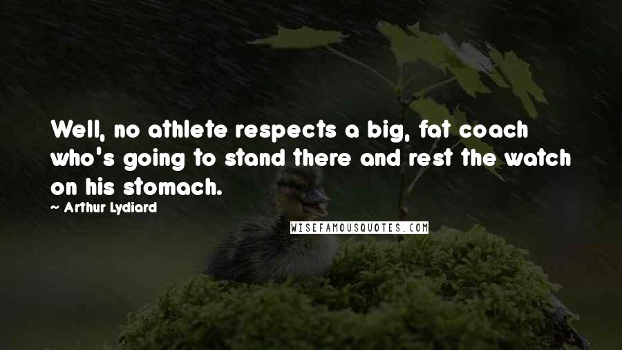 Arthur Lydiard Quotes: Well, no athlete respects a big, fat coach who's going to stand there and rest the watch on his stomach.