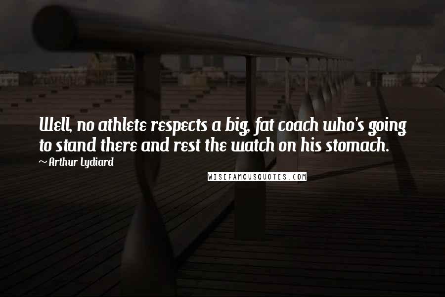 Arthur Lydiard Quotes: Well, no athlete respects a big, fat coach who's going to stand there and rest the watch on his stomach.