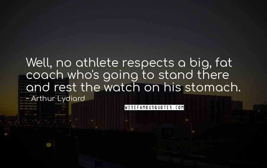 Arthur Lydiard Quotes: Well, no athlete respects a big, fat coach who's going to stand there and rest the watch on his stomach.