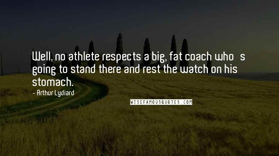 Arthur Lydiard Quotes: Well, no athlete respects a big, fat coach who's going to stand there and rest the watch on his stomach.