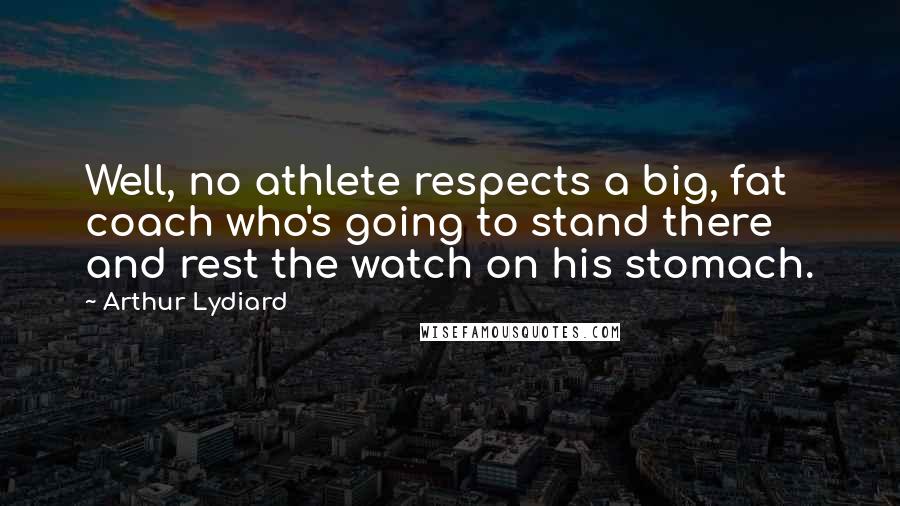 Arthur Lydiard Quotes: Well, no athlete respects a big, fat coach who's going to stand there and rest the watch on his stomach.