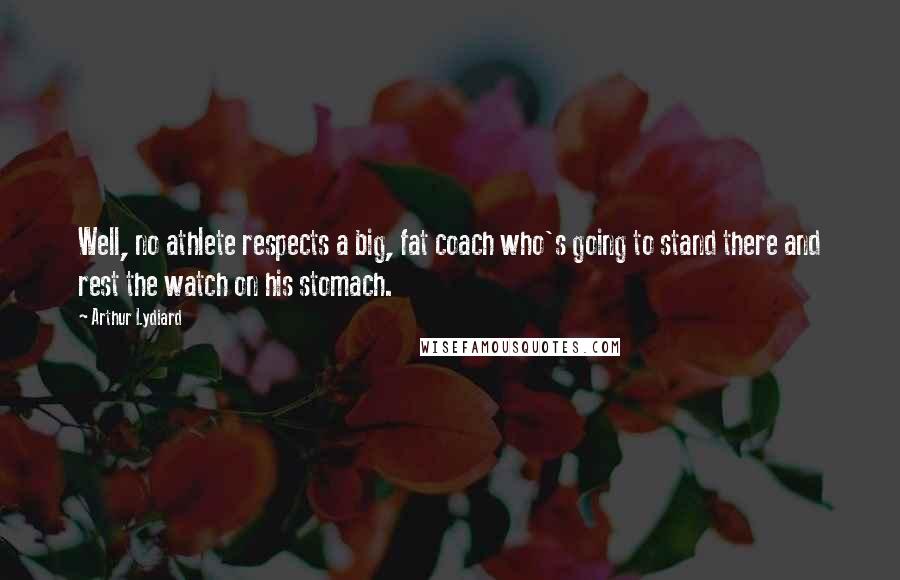 Arthur Lydiard Quotes: Well, no athlete respects a big, fat coach who's going to stand there and rest the watch on his stomach.